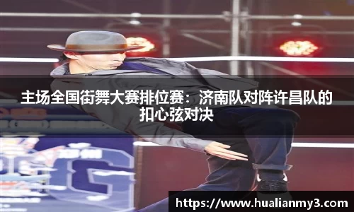 主场全国街舞大赛排位赛：济南队对阵许昌队的扣心弦对决