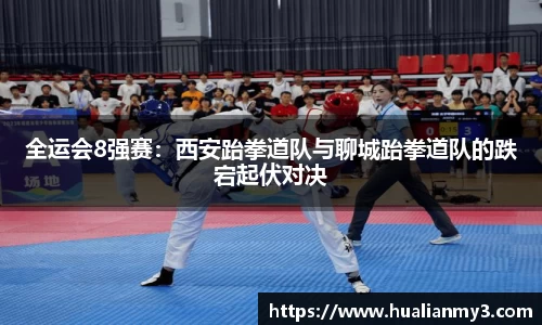 全运会8强赛：西安跆拳道队与聊城跆拳道队的跌宕起伏对决