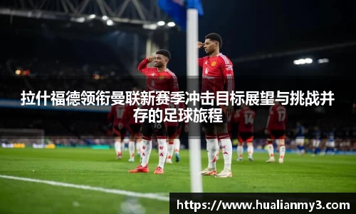 拉什福德领衔曼联新赛季冲击目标展望与挑战并存的足球旅程