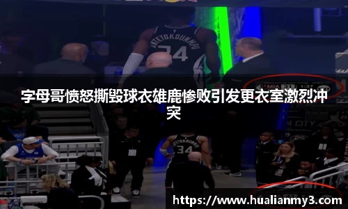 字母哥愤怒撕毁球衣雄鹿惨败引发更衣室激烈冲突