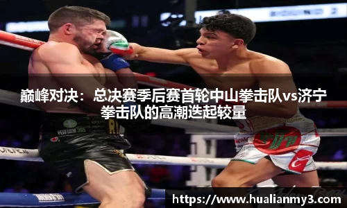 巅峰对决：总决赛季后赛首轮中山拳击队vs济宁拳击队的高潮迭起较量